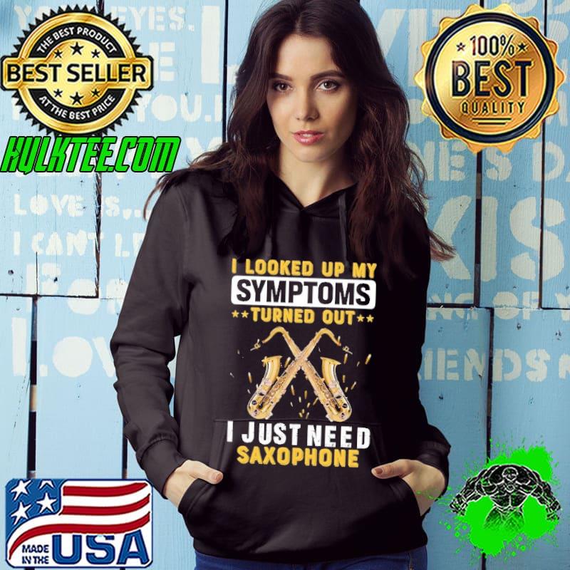 I Looked Up My Symptoms Turned Out I Just Need Saxophone s Hoodie I Looked Up My Symptoms Turned Out I Just Need Saxophone s Hoodie