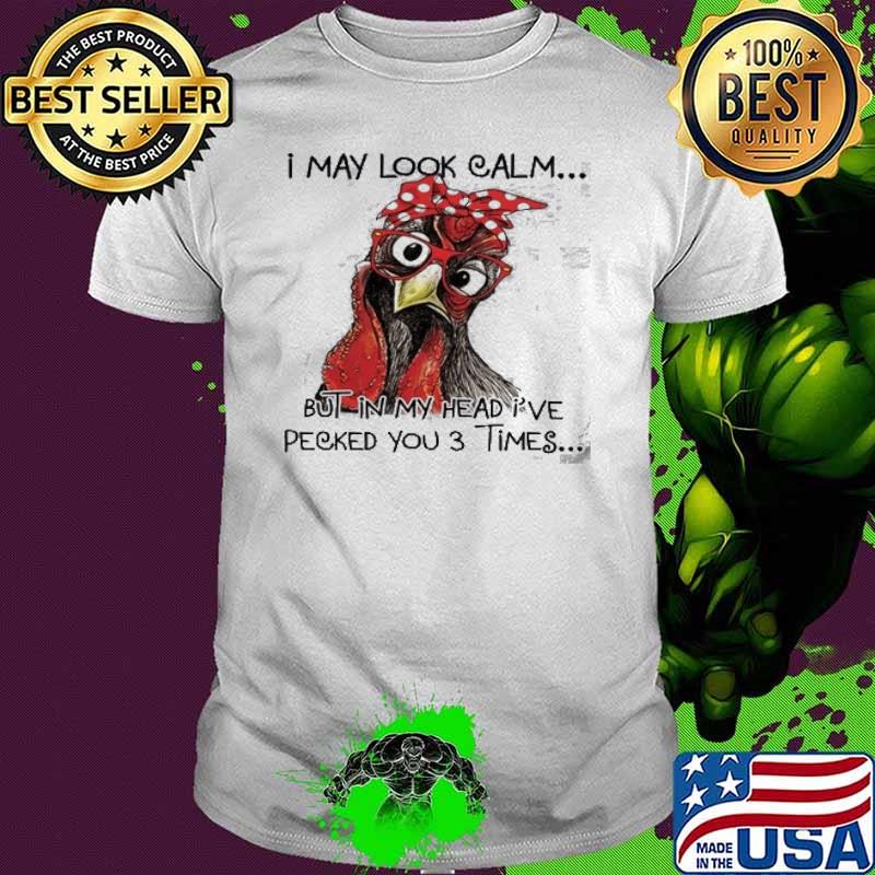 I May Look Calm but in My Head I've Pecked You 3 Times chicken shirt