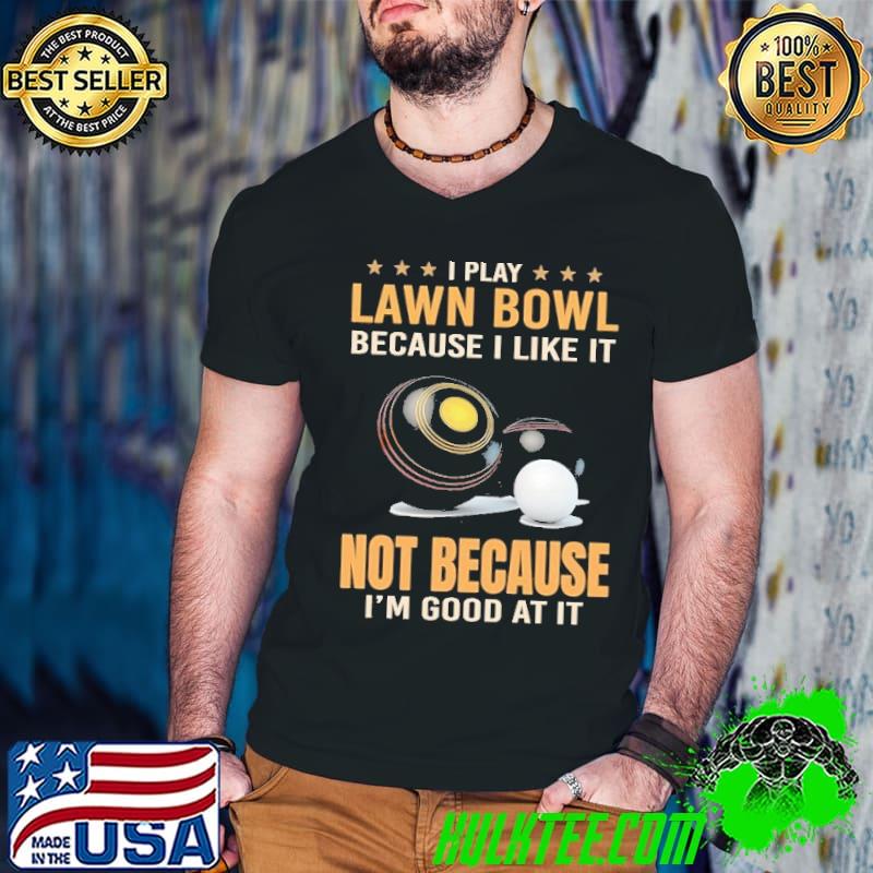 I Play Lawn Bowl Because I Like It Not Because I Am Good At It star shirt