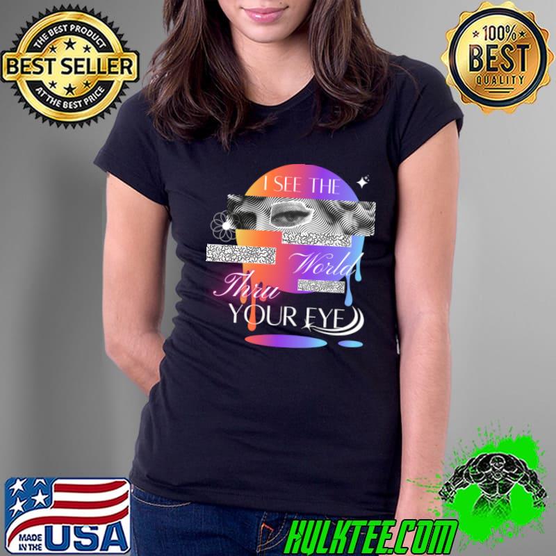 I See The World Thru Your Eye T-Shirt Ladies Tee I See The World Thru Your Eye T-Shirt Ladies Tee