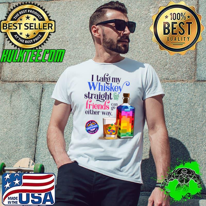 I Take My Whiskey Straight But My Friends Either Way T-Shirt