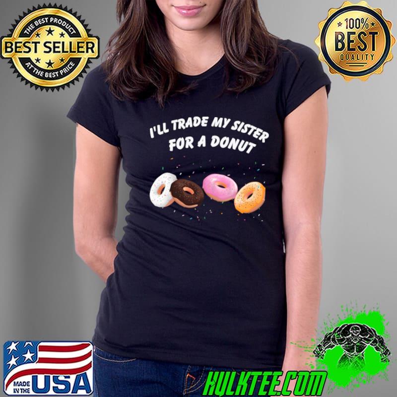 I Will Trade My Sister For A Donut T-Shirt Ladies Tee I Will Trade My Sister For A Donut T-Shirt Ladies Tee