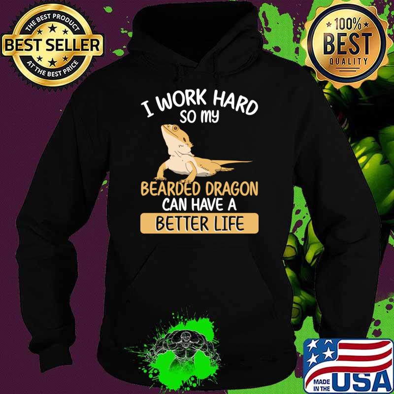 I work hard so my bearded dragon can have a better life T-Shirt Hoodie I work hard so my bearded dragon can have a better life T-Shirt Hoodie