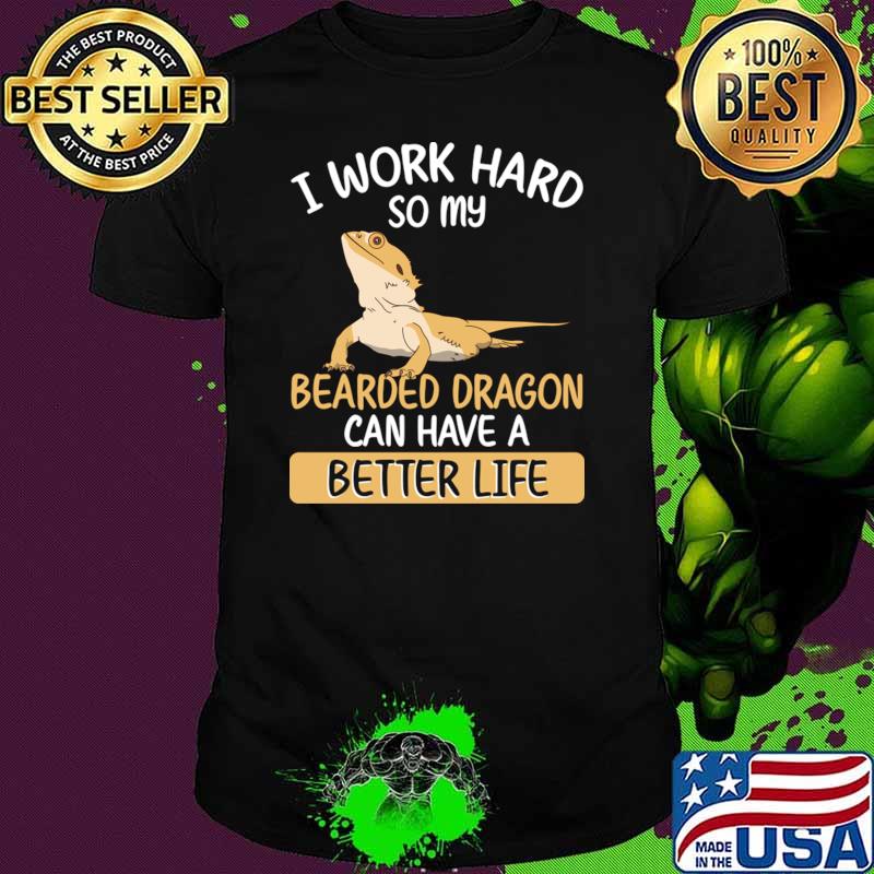 I work hard so my bearded dragon can have a better life T-Shirt Unisex I work hard so my bearded dragon can have a better life T-Shirt Unisex