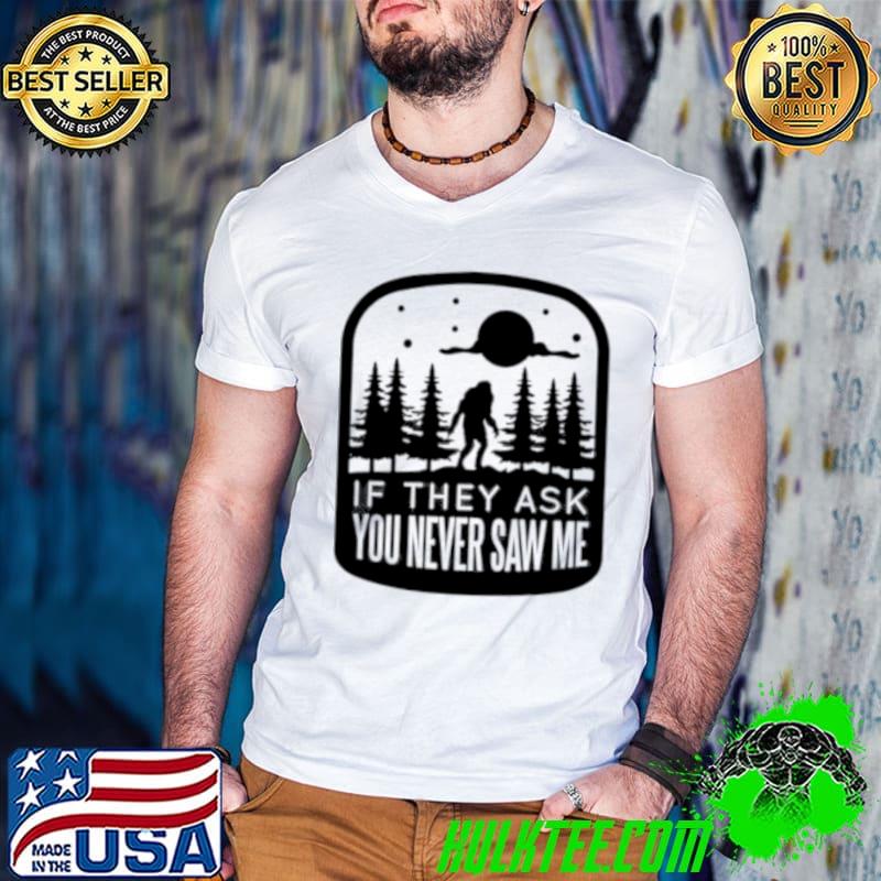 If they asked you never saw me bigfoot T-Shirt
