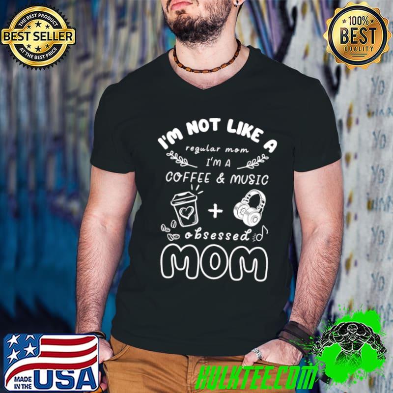 I'm not like a regular mom I'm a coffee music obsessed mom T-Shirt