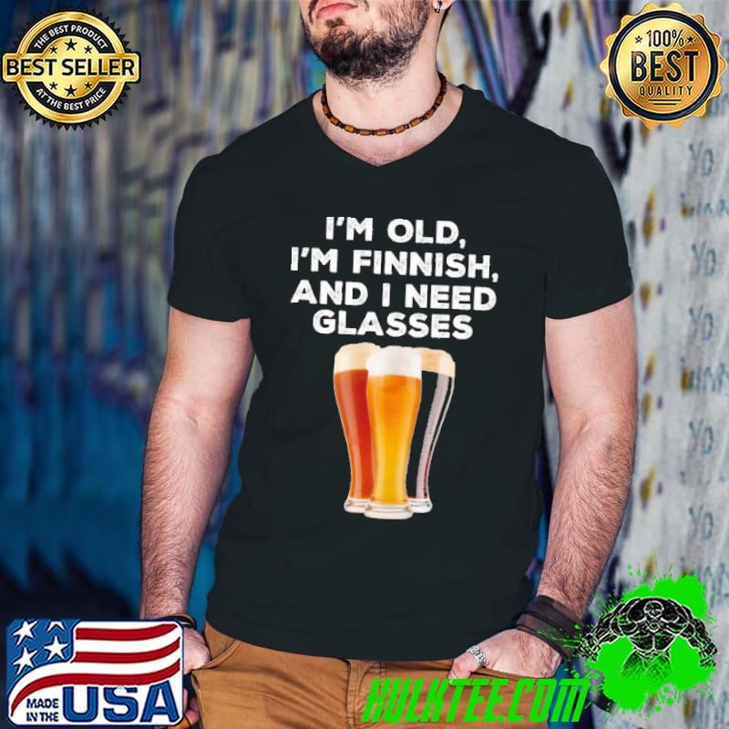 I'm old i'm finish and i need glasses beer shirt I'm old i'm finish and i need glasses beer shirt