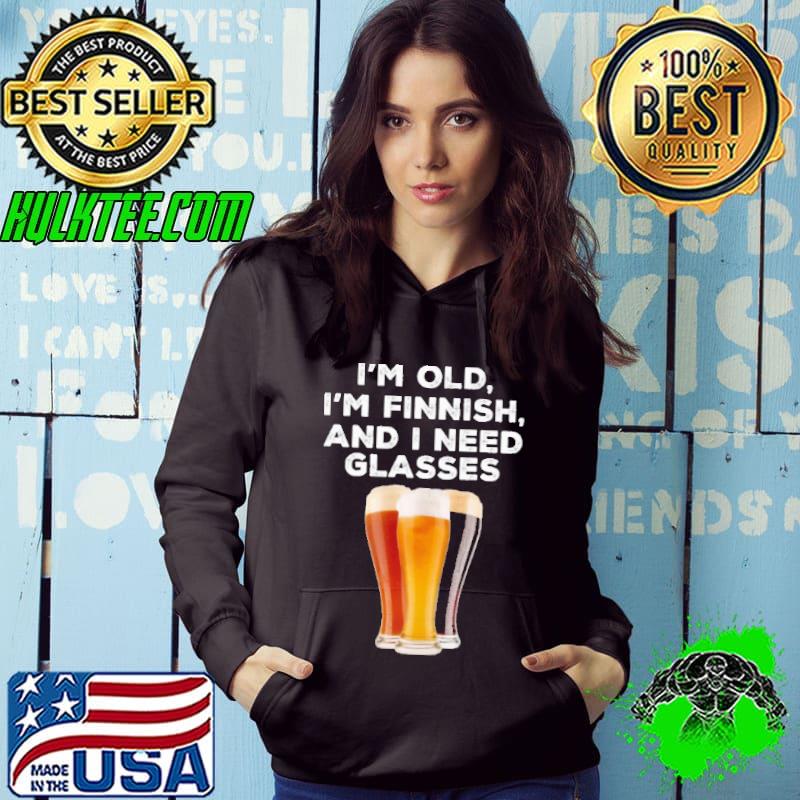 I'm old i'm finish and i need glasses beer s Hoodie I'm old i'm finish and i need glasses beer s Hoodie