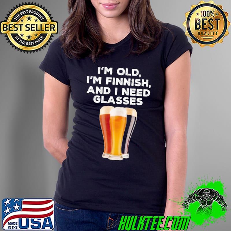 I'm old i'm finish and i need glasses beer s Ladies Tee I'm old i'm finish and i need glasses beer s Ladies Tee
