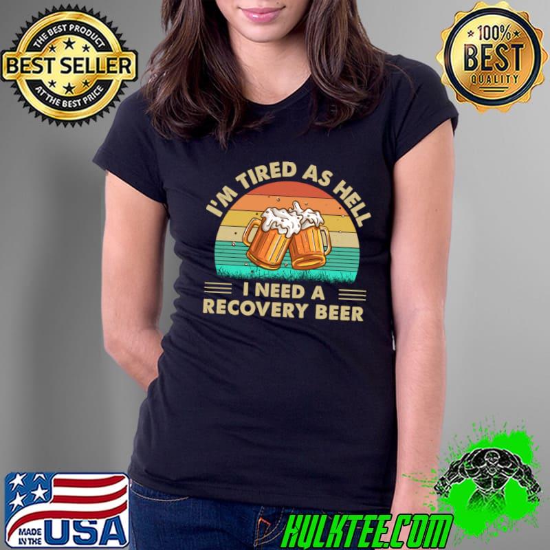 I'm Tired As Hell I Need A Recovery Beer Vintage T-Shirt Ladies Tee I'm Tired As Hell I Need A Recovery Beer Vintage T-Shirt Ladies Tee