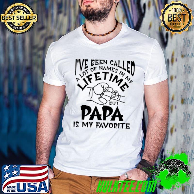 I've been called a lot of names in my life time papa is my favorite T-Shirt