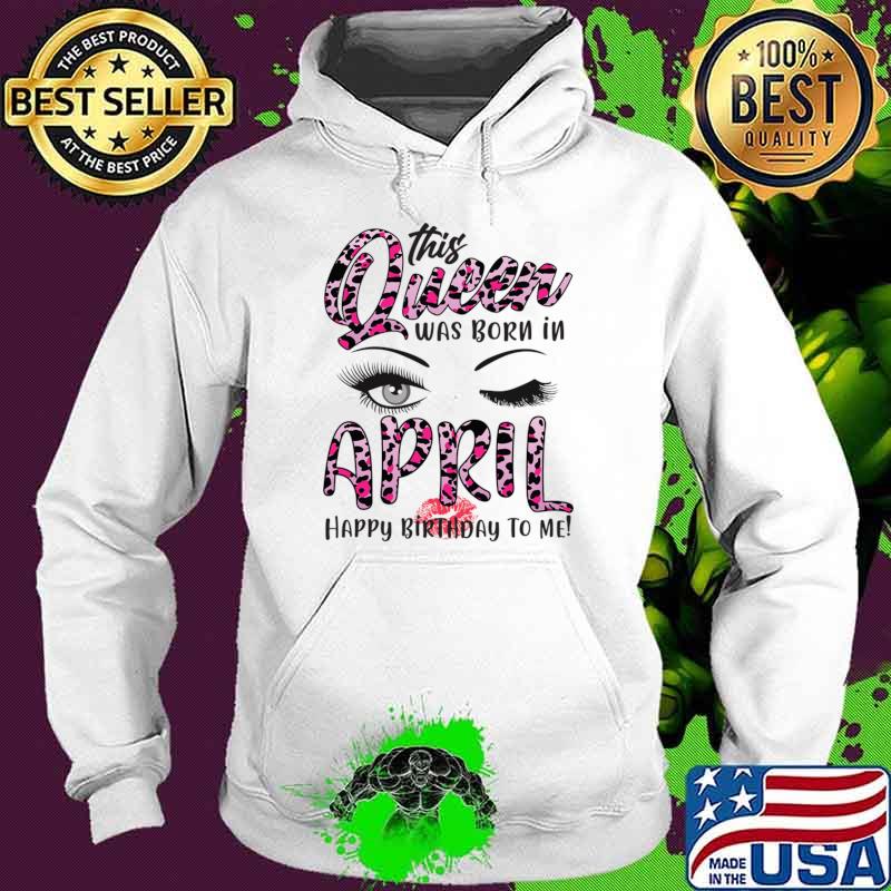Leopard This Queen Was Born In April Happy Birthday To Me T-Shirt Hoodie Leopard This Queen Was Born In April Happy Birthday To Me T-Shirt Hoodie