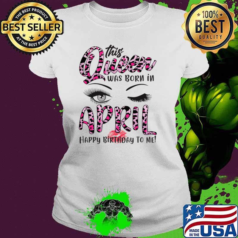 Leopard This Queen Was Born In April Happy Birthday To Me T-Shirt Ladies tee Leopard This Queen Was Born In April Happy Birthday To Me T-Shirt Ladies tee
