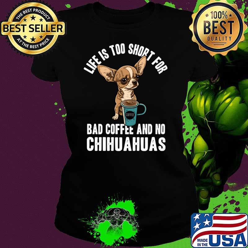 Life is too short for bad coffee and no chihuahuas dog lover T-Shirt