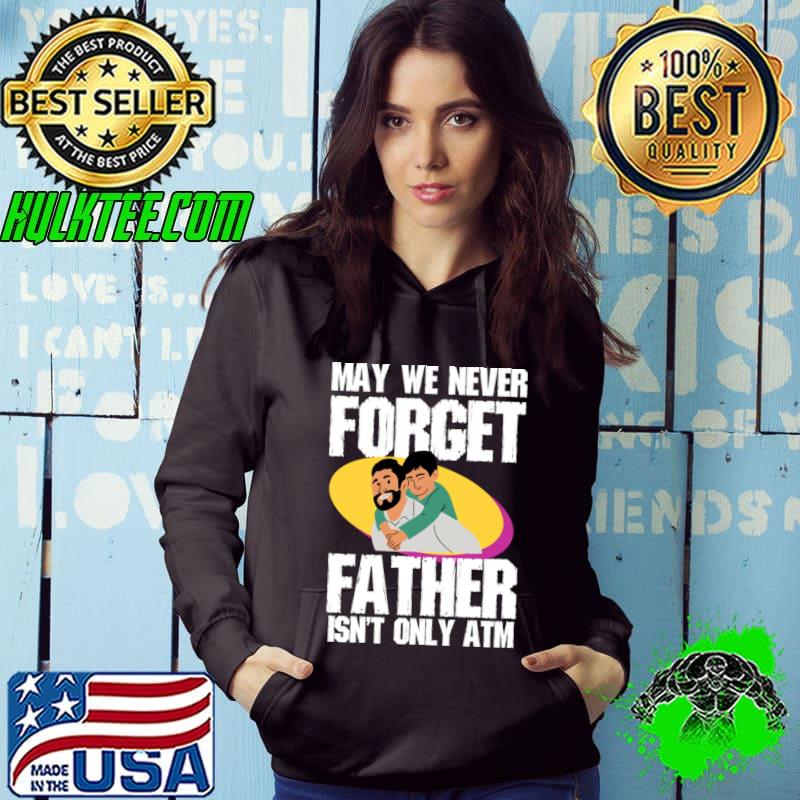 May we never forget father isn't only atm fathers day T-Shirt