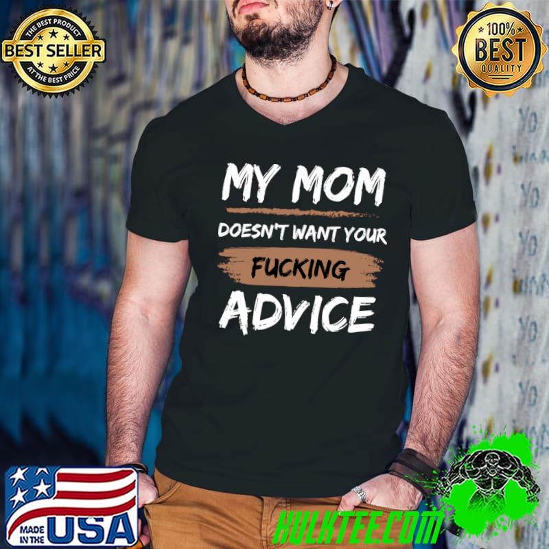 My Mom Doesn't Want Your Fucking Advice T-Shirt