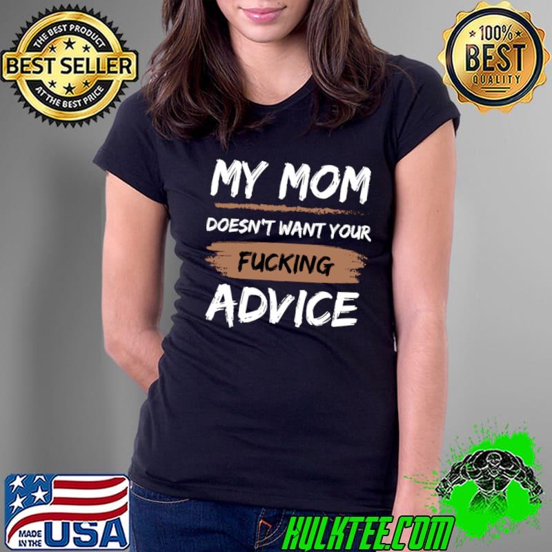 My Mom Doesn't Want Your Fucking Advice T-Shirt Ladies Tee My Mom Doesn't Want Your Fucking Advice T-Shirt Ladies Tee
