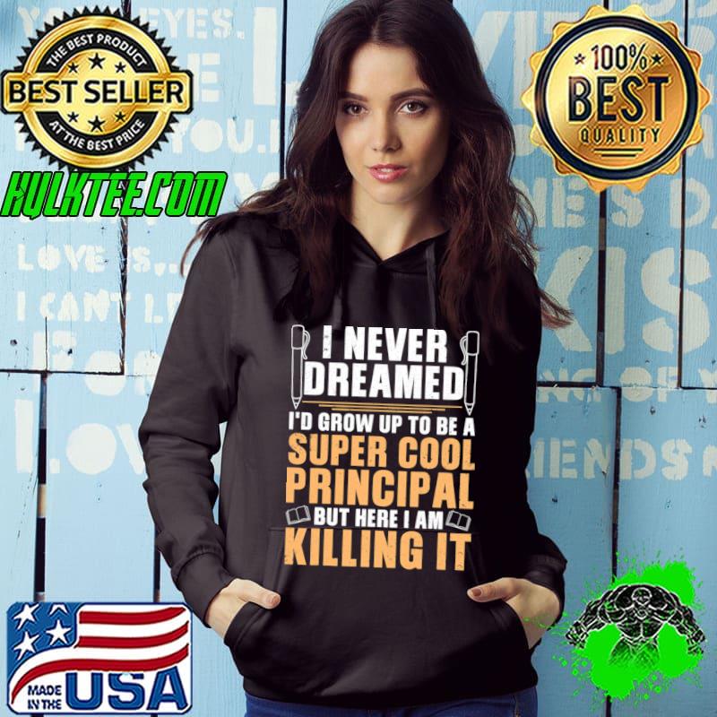 Never Dreamed Grow Up To Super Cool Principal Killing It T-Shirt Hoodie Never Dreamed Grow Up To Super Cool Principal Killing It T-Shirt Hoodie