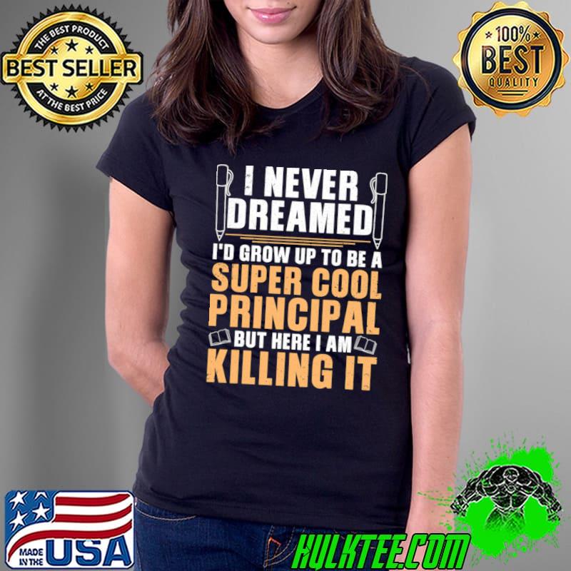 Never Dreamed Grow Up To Super Cool Principal Killing It T-Shirt Ladies Tee Never Dreamed Grow Up To Super Cool Principal Killing It T-Shirt Ladies Tee