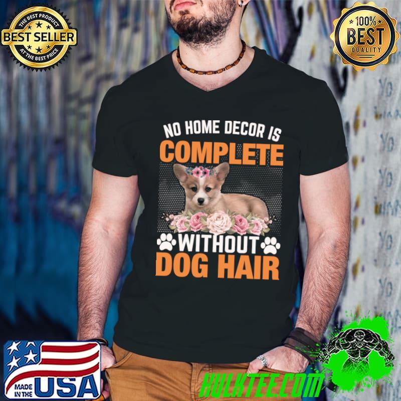 No Home Decor Is Complete Without Dog Hair Flowers Corgi Dog T-Shirt