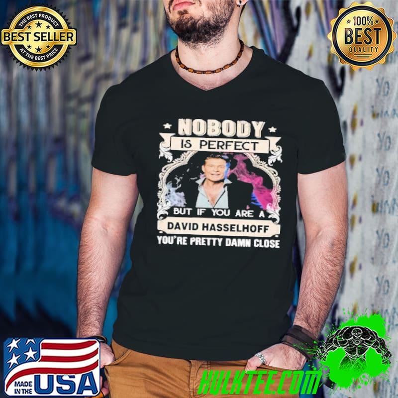 Nobody is perfect David Hasselhoff pretty damn close shirt