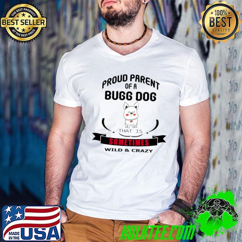 Proud parent of a bugg dog that is sometimes wild and crazy T-Shirt