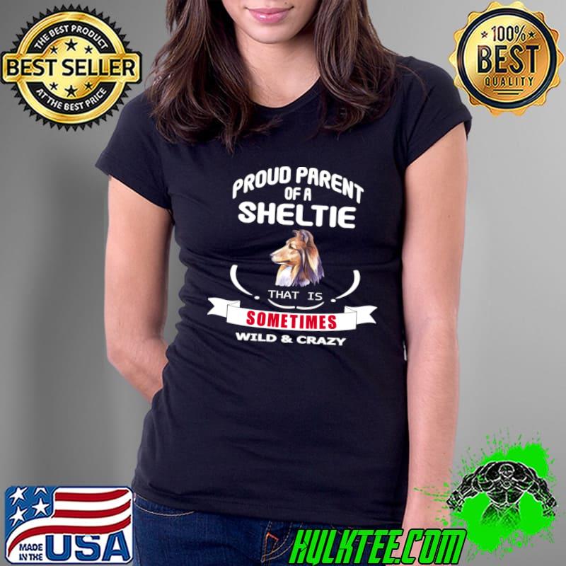 Proud parent of a sheltie dog that is sometimes wild and crazy T-Shirt Ladies Tee Proud parent of a sheltie dog that is sometimes wild and crazy T-Shirt Ladies Tee