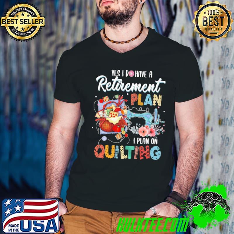 Quilting yes have retirement plan on flower shirt