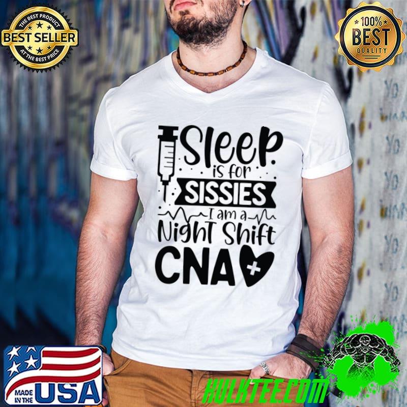 Sleep is for sissies I am a night shift cna T-Shirt