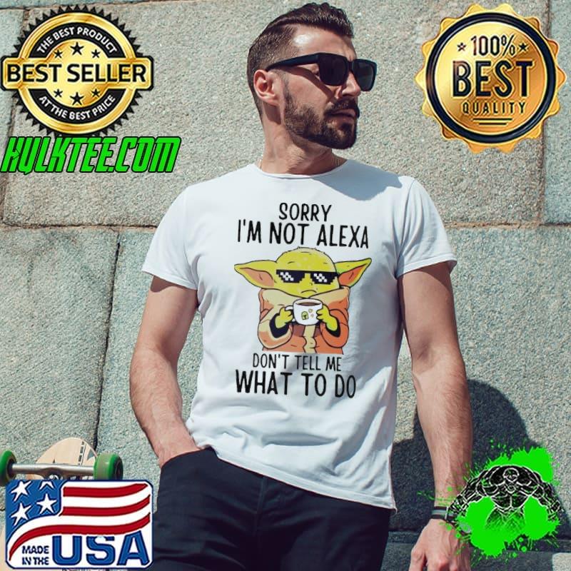 Sorry i'm not alexa don't tell me what to do yoda shirt