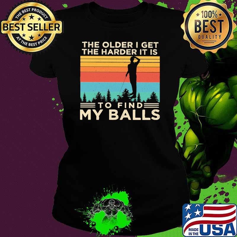 The older I get The harder It is to find my balls vintage shirt
