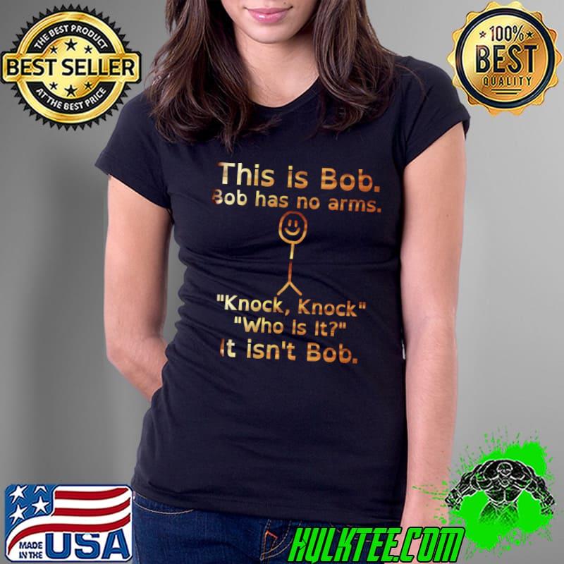 This is bob has no arms knock knock who is it T-Shirt