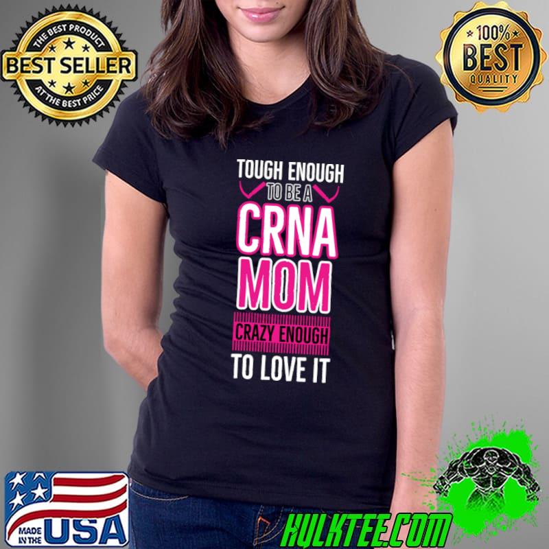 Tough enough to be a CRNA mom crazy enough to love T-Shirt