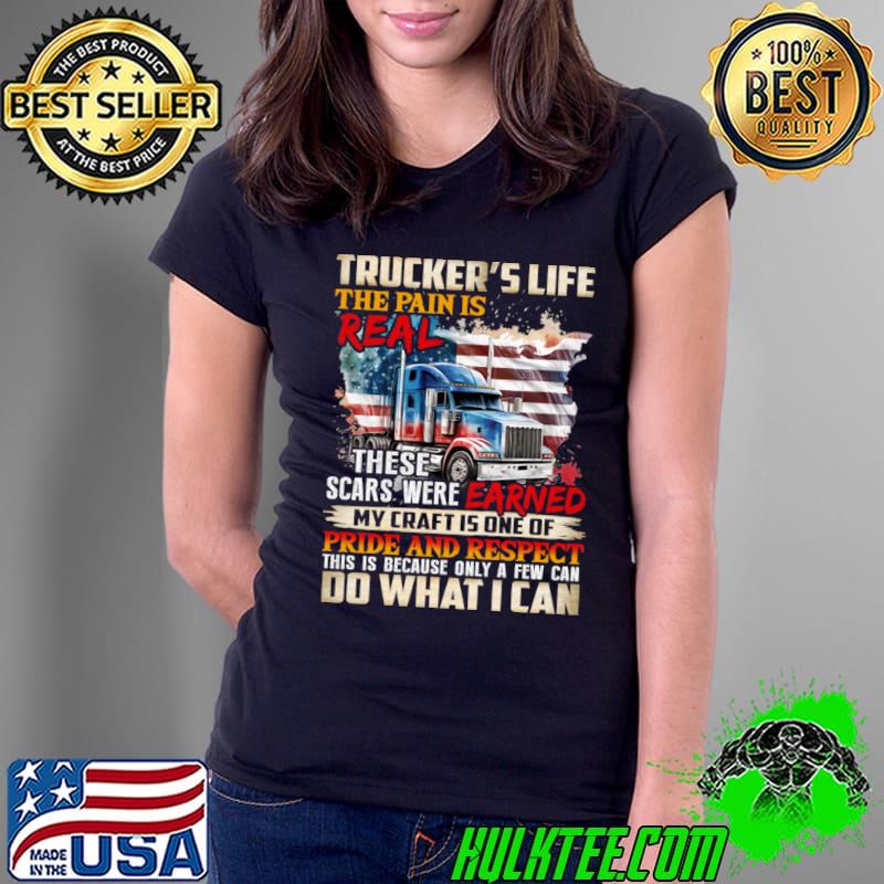 Trucker's life the pain is real scars were earned pride and respect truck us flag T-Shirt