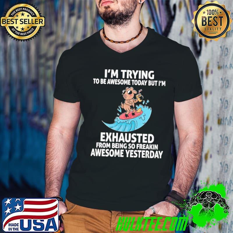 Trying to be awesome exhausted from being freakin awesome yesterday shirt