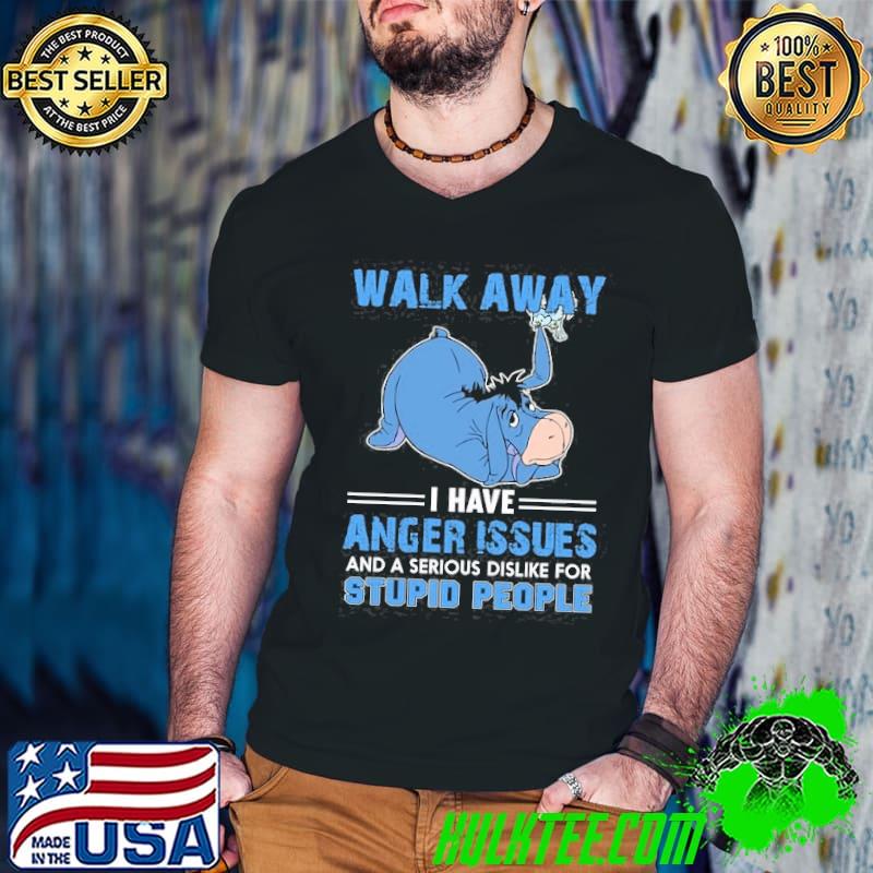 Walk away i have anger issues dislike stupid people Eeyore shirt