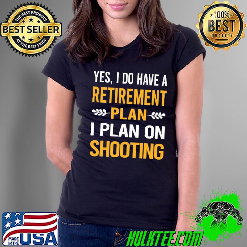 Yes do have retirement plan on shooting s Ladies Tee Yes do have retirement plan on shooting s Ladies Tee