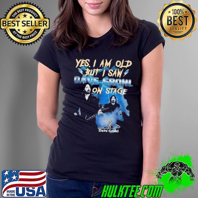 Yes i am old but i saw Dave Grohl on stage signature s Ladies Tee Yes i am old but i saw Dave Grohl on stage signature s Ladies Tee