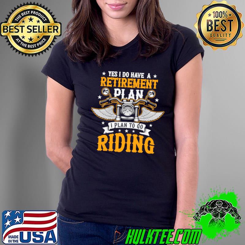 Yes I Do Have A Retirement Plan Go Riding Motorcycle Rider Stars T-Shirt Yes I Do Have A Retirement Plan Go Riding Motorcycle Rider Stars T-Shirt