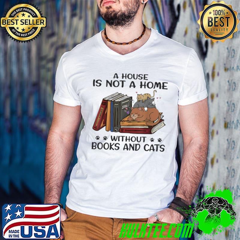 A House Is Not A Home Without Books And Cats shirt