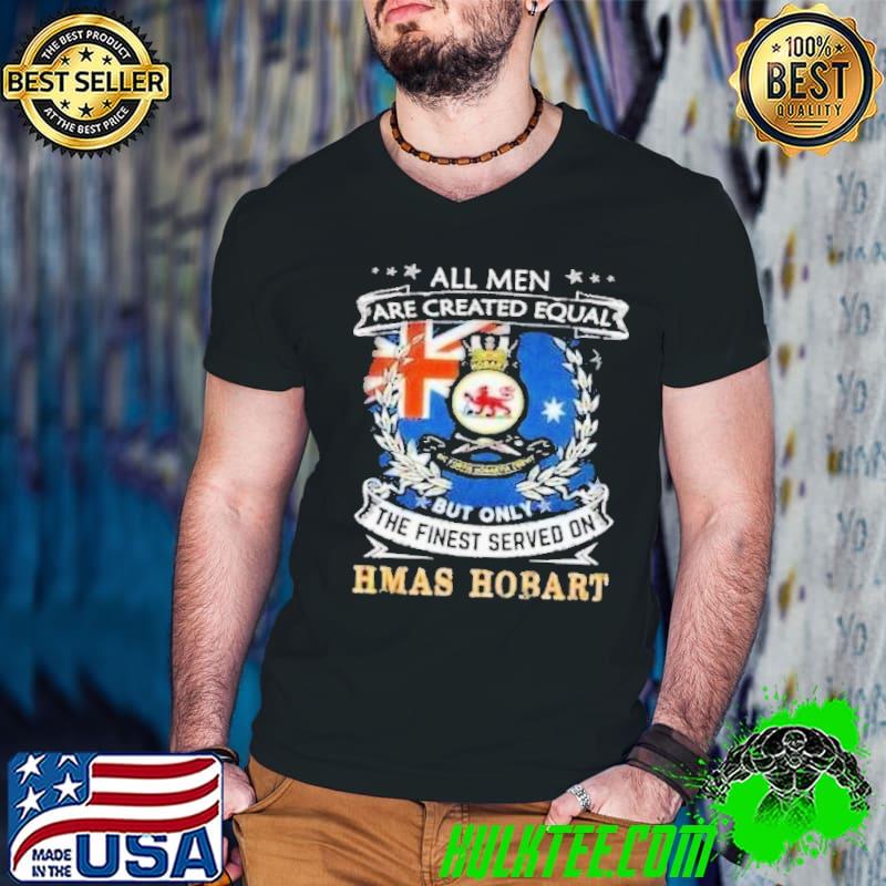 All men are created equal the finest served on Hmas Hobart shirt
