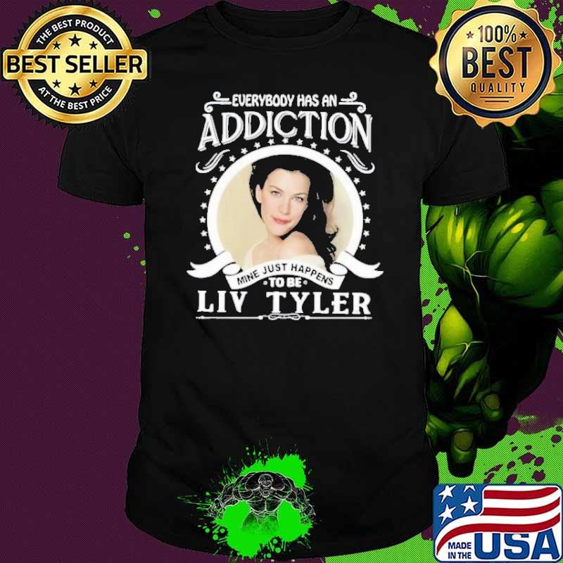 Awesome everybody has an addiction to be Liv Tyler s Unisex Awesome everybody has an addiction to be Liv Tyler s Unisex