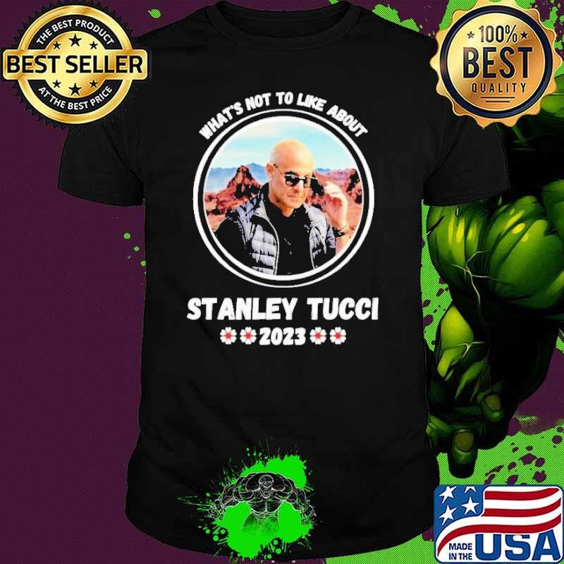 Awesome what's not to like about Stanley Tucci 2023 shirt