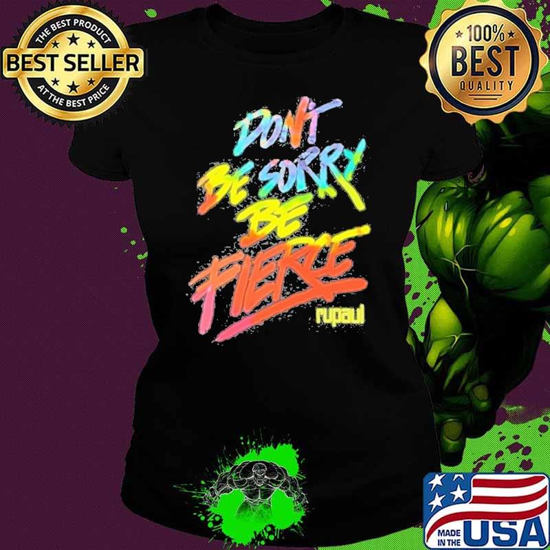 Best don’t Be Sorry Be Fierce Rupaul Shirt