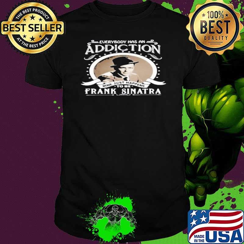 Best everybody has an addiction Frank Sinatra shirt