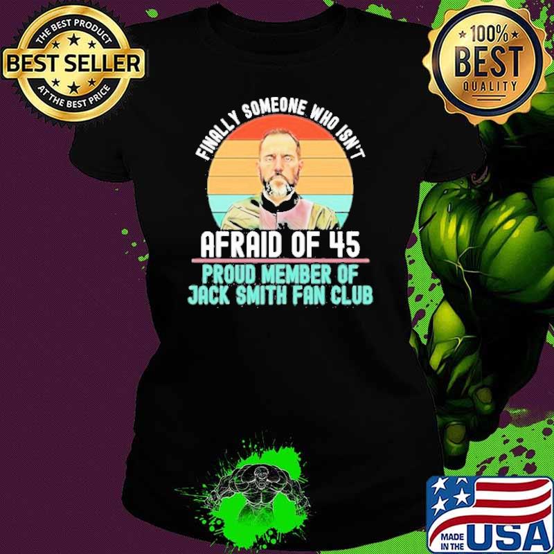 Best finally someone who isn’t afraid of 45 proud member of jack smith fan club vintage 2023 shirt