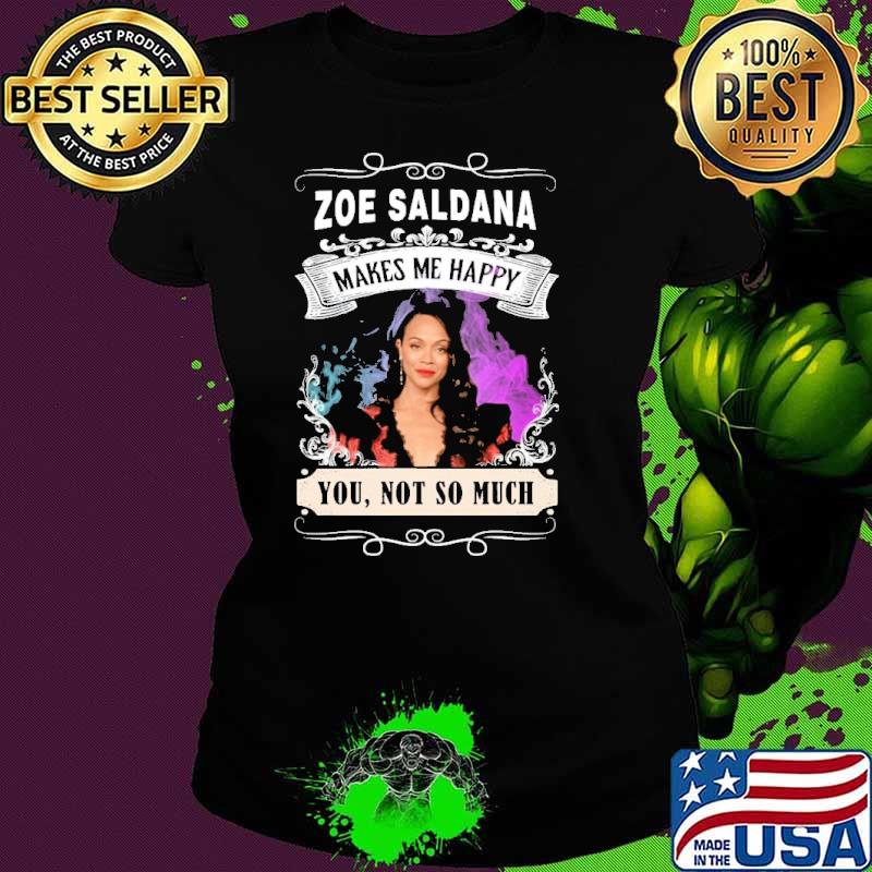 Best make me happy Zoe Saldana you not so much shirt