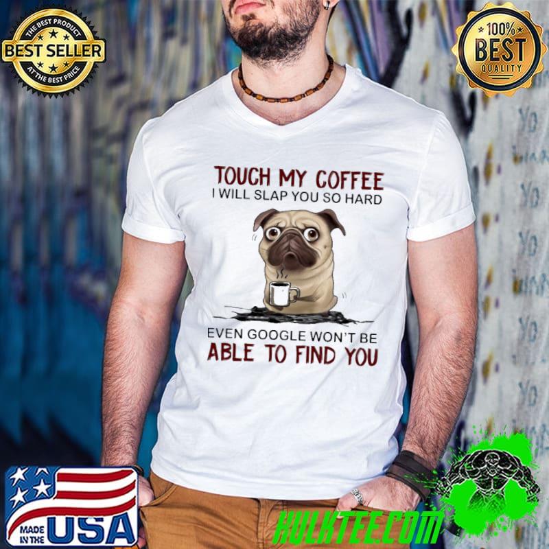 Coffee Pug Touch My Coffee Slap So Hard Able Find shirt Coffee Pug Touch My Coffee Slap So Hard Able Find shirt