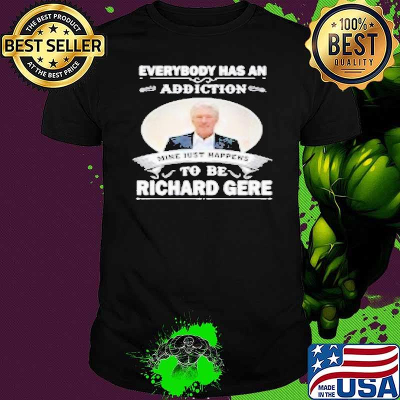 Everybody has an addiction mine just happens to be Richard Gere shirt