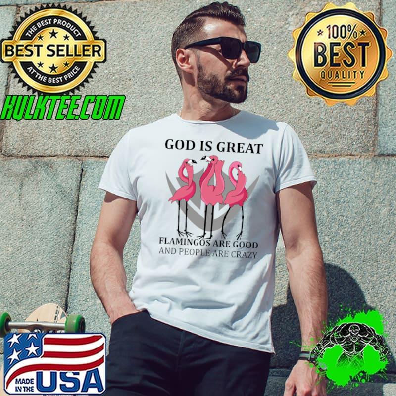 Flamingos God Great Flamingos Good And People Crazy T-Shirt Unisex Flamingos God Great Flamingos Good And People Crazy T-Shirt Unisex